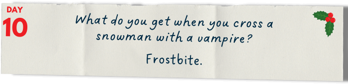       What do you get when you cross a snowman with a vampire?   Frostbite.