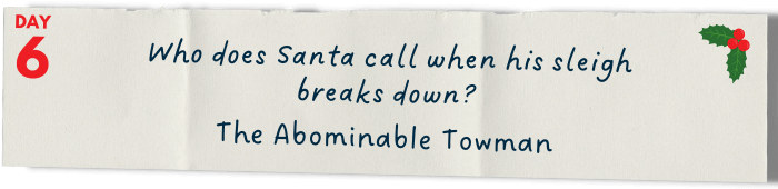       Who does Santa call when his sleigh breaks down?   The Abominable Towman