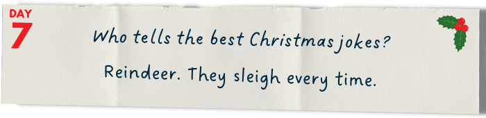 Who tells the best Christmas jokes?   Reindeer. They sleigh every time.