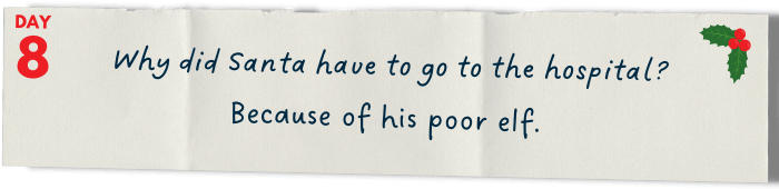       Why did Santa have to go to the hospital?   Because of his poor elf.