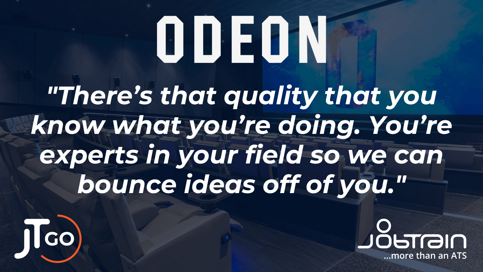Odeon Cinemas quote - "There's that quality that you know what you're doing. You're experts in your field so we can bounce ideas off of you."